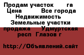 Продам участок 2,05 га. › Цена ­ 190 - Все города Недвижимость » Земельные участки продажа   . Удмуртская респ.,Глазов г.